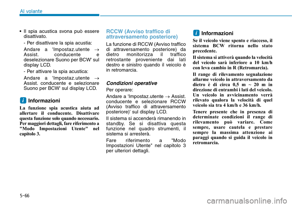 Hyundai Kona 2019  Manuale del proprietario (in Italian) 5-66
Al volante
• Il spia acustica svona può essere
disattivato.
- Per disattivare la spia acustia:
Andare a Impostaz.utente →
Assist. conducente e
deselezionare Suono per BCW sul
display LCD.
