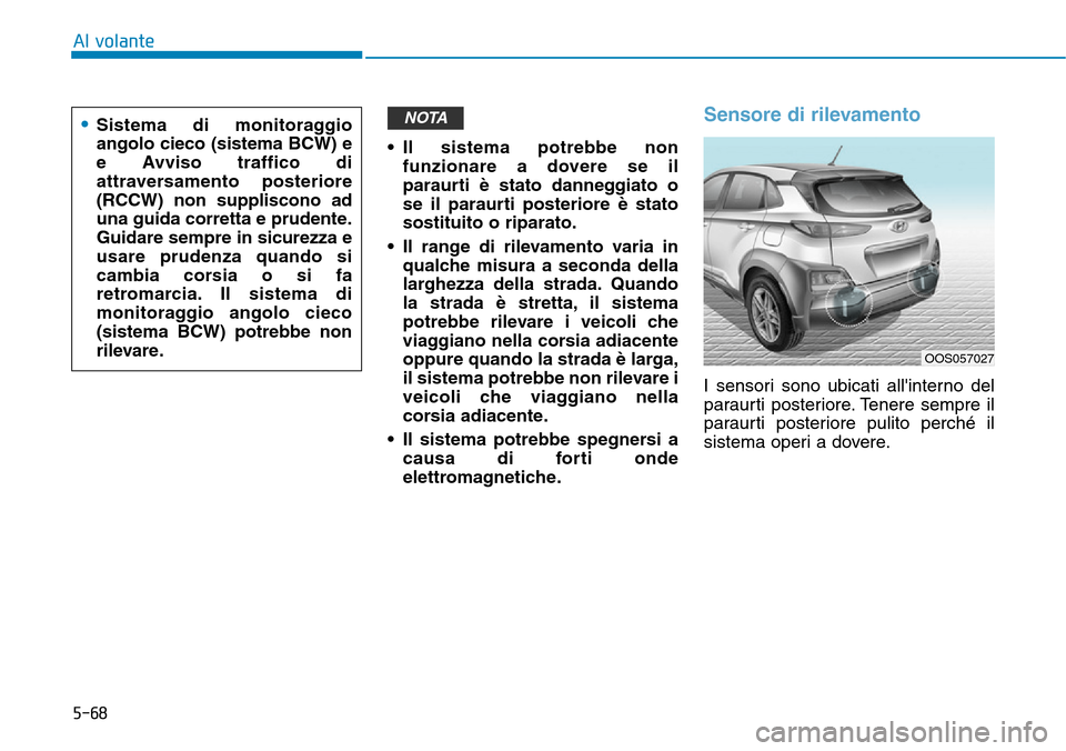 Hyundai Kona 2019 Manuale del proprietario (in Italian) 5-68
Al volante
• Il sistema potrebbe non
funzionare a dovere se il
paraurti è stato danneggiato o
se il paraurti posteriore è stato
sostituito o riparato.
• Il range di rilevamento varia in
qua Hyundai Kona 2019 Manuale del proprietario (in Italian) 5-68
Al volante
• Il sistema potrebbe non
funzionare a dovere se il
paraurti è stato danneggiato o
se il paraurti posteriore è stato
sostituito o riparato.
• Il range di rilevamento varia in
qua