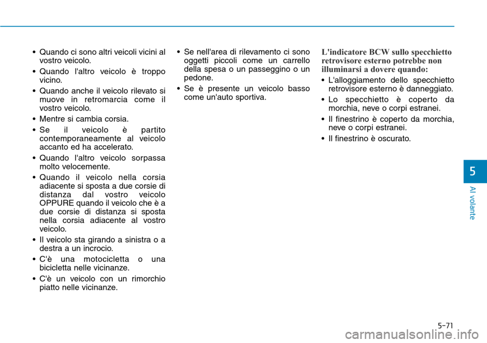Hyundai Kona 2019 Manuale del proprietario (in Italian) 5-71
Al volante
5
• Quando ci sono altri veicoli vicini al
vostro veicolo.
• Quando laltro veicolo è troppo
vicino.
• Quando anche il veicolo rilevato si
muove in retromarcia come il
vostro ve Hyundai Kona 2019 Manuale del proprietario (in Italian) 5-71
Al volante
5
• Quando ci sono altri veicoli vicini al
vostro veicolo.
• Quando laltro veicolo è troppo
vicino.
• Quando anche il veicolo rilevato si
muove in retromarcia come il
vostro ve