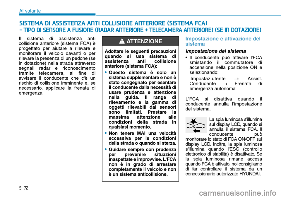 Hyundai Kona 2019  Manuale del proprietario (in Italian) 5-72
Al volante
Il sistema di assistenza anti
collisione anteriore (sistema FCA) è
progettato per aiutare a rilevare e
monitorare il veicolo davanti o per
rilevare la presenza di un pedone (se
in dot