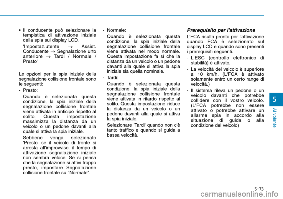Hyundai Kona 2019  Manuale del proprietario (in Italian) 5-73
Al volante
5
• Il conducente può selezionare la
tempistica di attivazione iniziale
della spia sul display LCD.
Impostaz.utente →Assist.
Conducente →Segnalazione urto
anteriore →Tardi / 