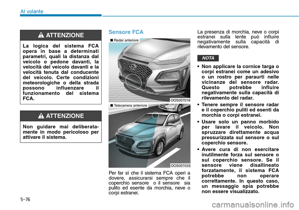 Hyundai Kona 2019 Manuale del proprietario (in Italian) 5-76
Al volante
Sensore FCA
Per far sì che il sistema FCA operi a
dovere, assicurarsi sempre che il
coperchio sensore o il sensore sia
pulito ed esente da morchia, neve o
corpi estranei.La presenza Hyundai Kona 2019 Manuale del proprietario (in Italian) 5-76
Al volante
Sensore FCA
Per far sì che il sistema FCA operi a
dovere, assicurarsi sempre che il
coperchio sensore o il sensore sia
pulito ed esente da morchia, neve o
corpi estranei.La presenza