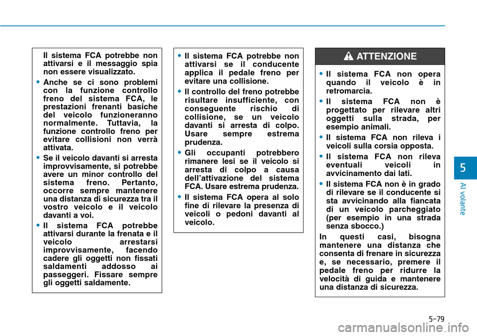 Hyundai Kona 2019 Manuale del proprietario (in Italian) 5-79
Al volante
5
Il sistema FCA potrebbe non
attivarsi e il messaggio spia
non essere visualizzato.
•Anche se ci sono problemi
con la funzione controllo
freno del sistema FCA, le
prestazioni frenan Hyundai Kona 2019 Manuale del proprietario (in Italian) 5-79
Al volante
5
Il sistema FCA potrebbe non
attivarsi e il messaggio spia
non essere visualizzato.
•Anche se ci sono problemi
con la funzione controllo
freno del sistema FCA, le
prestazioni frenan