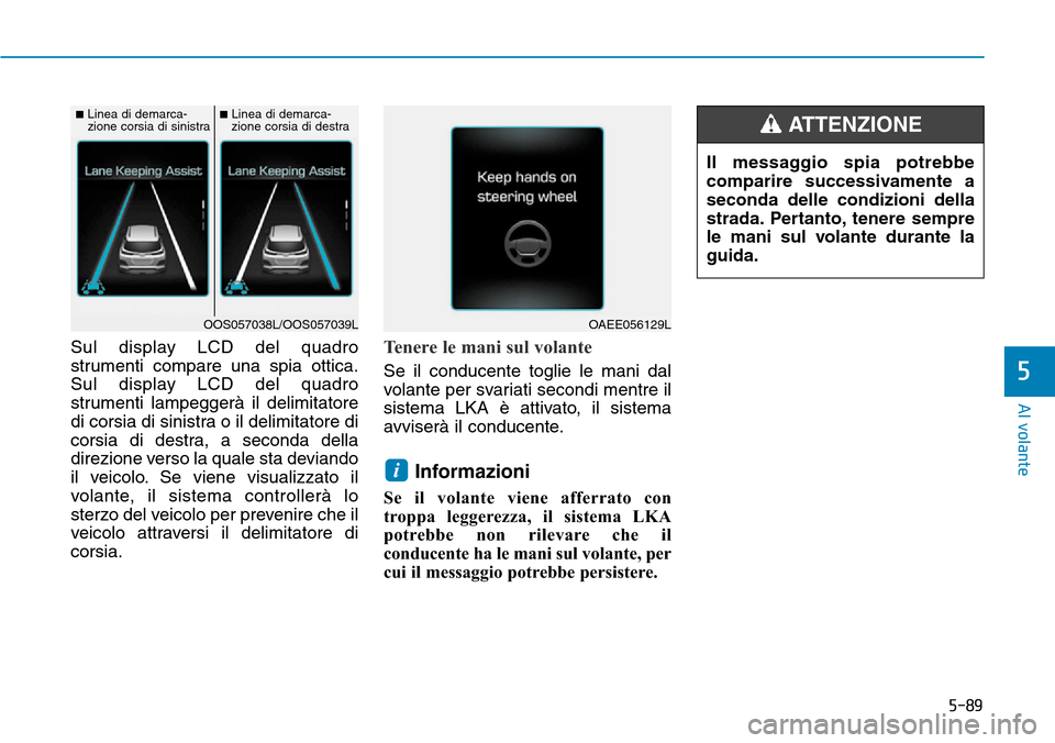 Hyundai Kona 2019  Manuale del proprietario (in Italian) 5-89
Al volante
5
Sul display LCD del quadro
strumenti compare una spia ottica.
Sul display LCD del quadro
strumenti lampeggerà il delimitatore
di corsia di sinistra o il delimitatore di
corsia di de