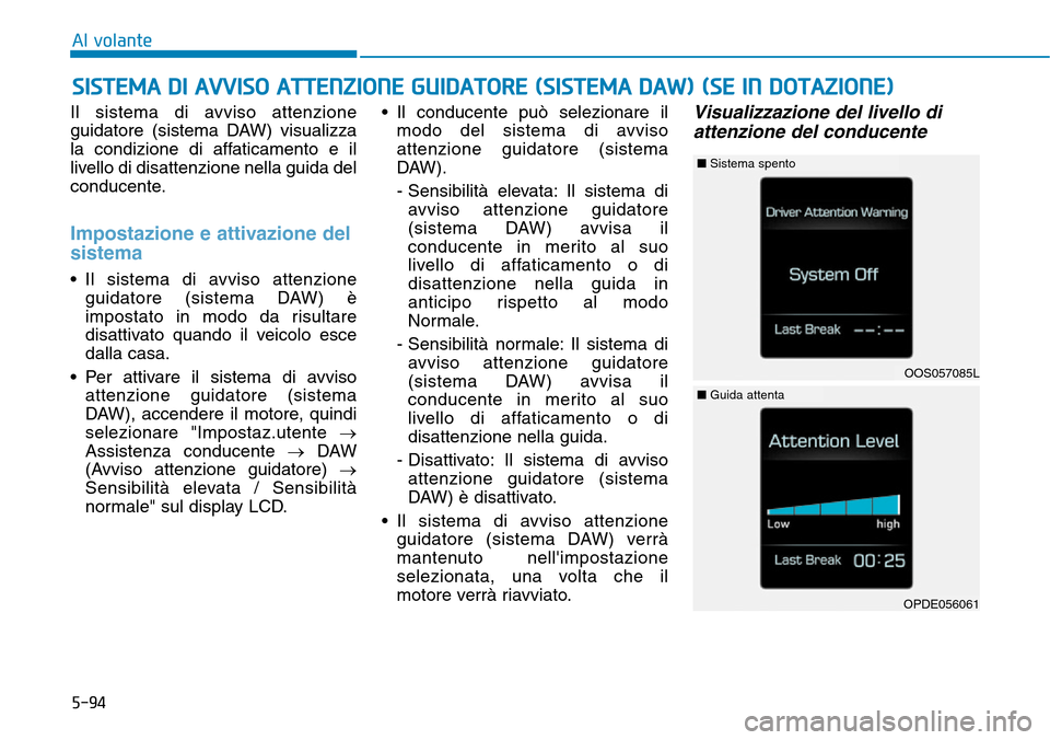 Hyundai Kona 2019  Manuale del proprietario (in Italian) 5-94
Al volante
Il sistema di avviso attenzione
guidatore (sistema DAW) visualizza
la condizione di affaticamento e il
livello di disattenzione nella guida del
conducente.
Impostazione e attivazione d