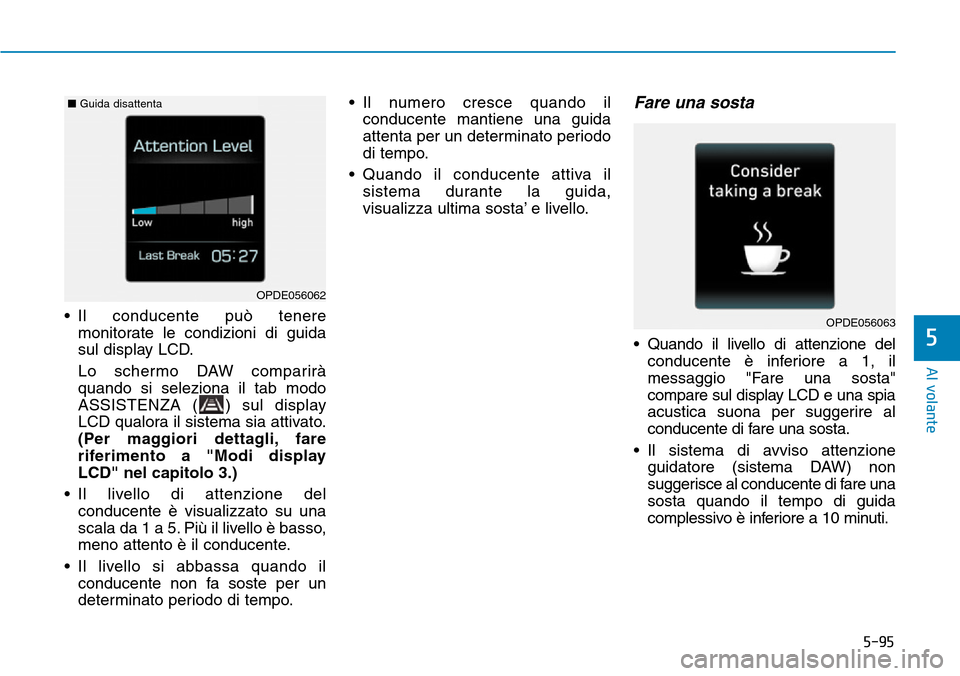 Hyundai Kona 2019  Manuale del proprietario (in Italian) 5-95
Al volante
5
• Il conducente può tenere
monitorate le condizioni di guida
sul display LCD.
Lo schermo DAW comparirà
quando si seleziona il tab modo
ASSISTENZA ( ) sul display
LCD qualora il s