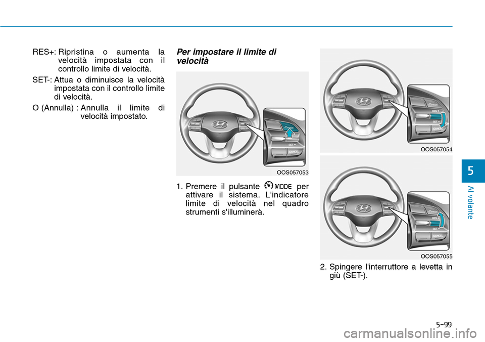 Hyundai Kona 2019  Manuale del proprietario (in Italian) 5-99
Al volante
5
RES+:Ripristina o aumenta la
velocità impostata con il
controllo limite di velocità.
SET-: Attua o diminuisce la velocità
impostata con il controllo limite
di velocità.
O (Annull