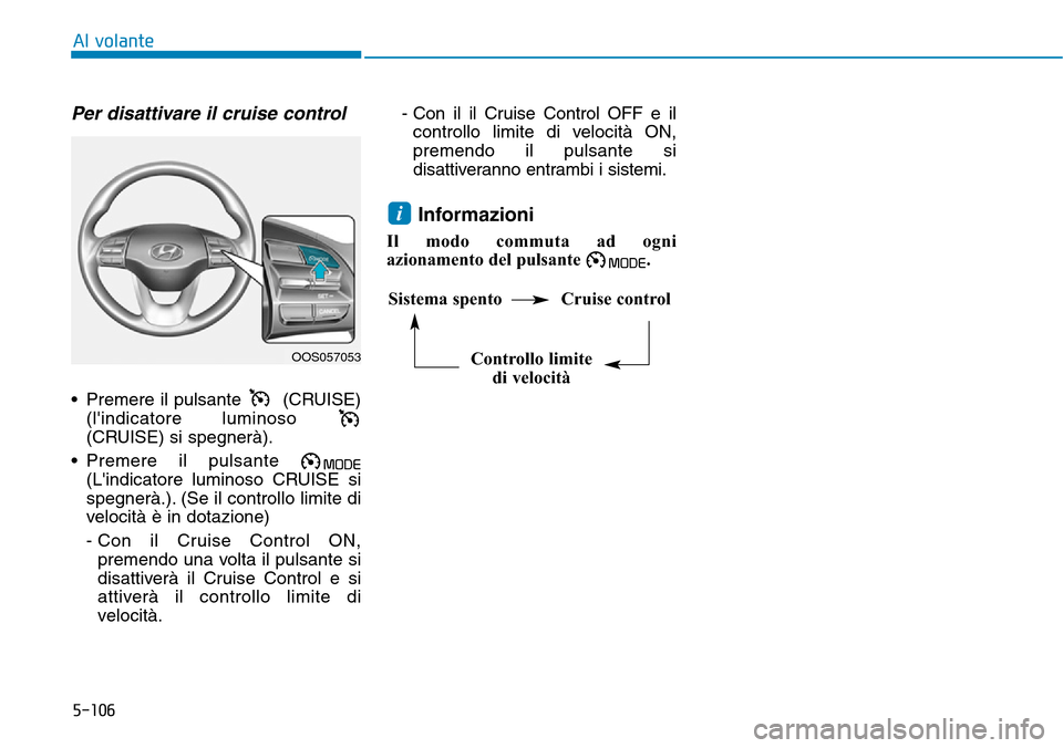 Hyundai Kona 2019  Manuale del proprietario (in Italian) 5-106
Al volante
Per disattivare il cruise control
• Premere il pulsante  (CRUISE)
(lindicatore luminoso 
(CRUISE)si spegnerà).
• Premere il pulsante 
(Lindicatore luminoso CRUISE si
spegnerà.