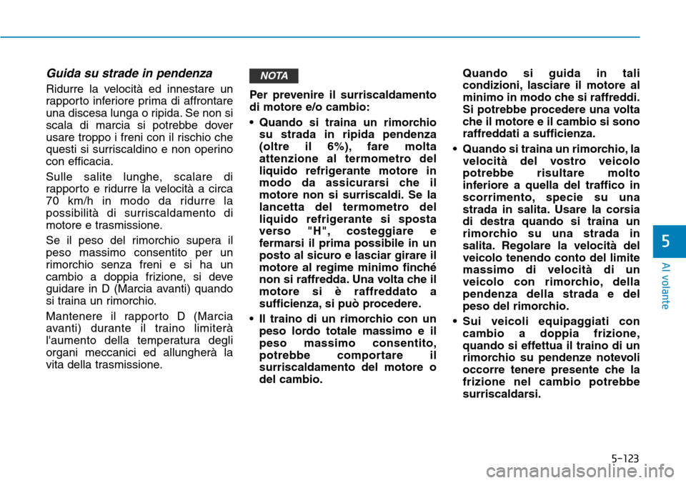 Hyundai Kona 2019 Manuale del proprietario (in Italian) 5-123
Al volante
5
Guida su strade in pendenza
Ridurre la velocità ed innestare un
rapporto inferiore prima di affrontare
una discesa lunga o ripida. Se non si
scala di marcia si potrebbe dover
usare Hyundai Kona 2019 Manuale del proprietario (in Italian) 5-123
Al volante
5
Guida su strade in pendenza
Ridurre la velocità ed innestare un
rapporto inferiore prima di affrontare
una discesa lunga o ripida. Se non si
scala di marcia si potrebbe dover
usare