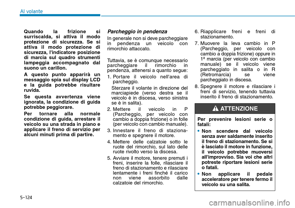 Hyundai Kona 2019  Manuale del proprietario (in Italian) 5-124
Al volante
Quando la frizione si
surriscalda, si attiva il modo
protezione di sicurezza. Se si
attiva il modo protezione di
sicurezza, lindicatore posizione
di marcia sul quadro strumenti
lampe