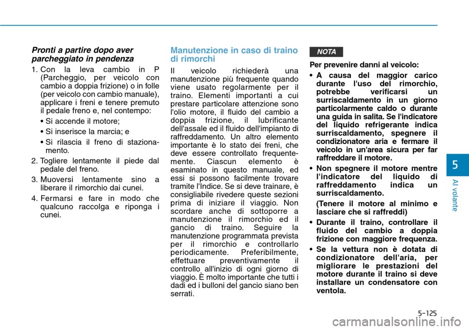 Hyundai Kona 2019 Manuale del proprietario (in Italian) 5-125
Al volante
5
Pronti a partire dopo aver
parcheggiato in pendenza
1. Con la leva cambio in P
(Parcheggio, per veicolo con
cambio a doppia frizione) o in folle
(per veicolo con cambio manuale),
ap Hyundai Kona 2019 Manuale del proprietario (in Italian) 5-125
Al volante
5
Pronti a partire dopo aver
parcheggiato in pendenza
1. Con la leva cambio in P
(Parcheggio, per veicolo con
cambio a doppia frizione) o in folle
(per veicolo con cambio manuale),
ap