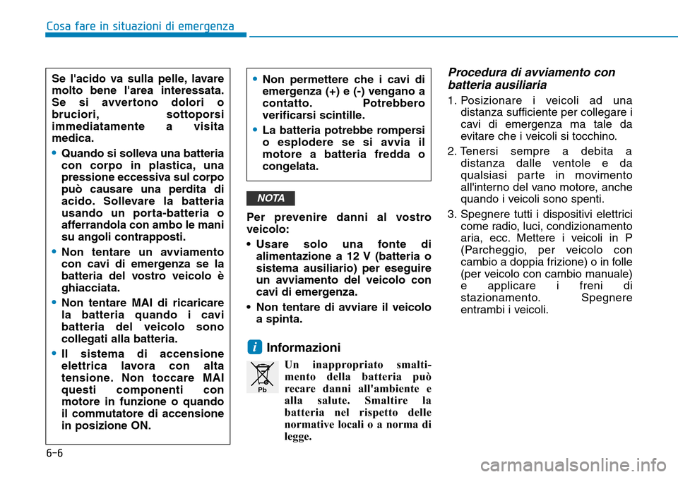 Hyundai Kona 2019 Manuale del proprietario (in Italian) 6-6
Cosa fare in situazioni di emergenza
Per prevenire danni al vostro
veicolo:
• Usare solo una fonte di
alimentazione a 12 V (batteria o
sistema ausiliario) per eseguire
un avviamento del veicolo Hyundai Kona 2019 Manuale del proprietario (in Italian) 6-6
Cosa fare in situazioni di emergenza
Per prevenire danni al vostro
veicolo:
• Usare solo una fonte di
alimentazione a 12 V (batteria o
sistema ausiliario) per eseguire
un avviamento del veicolo