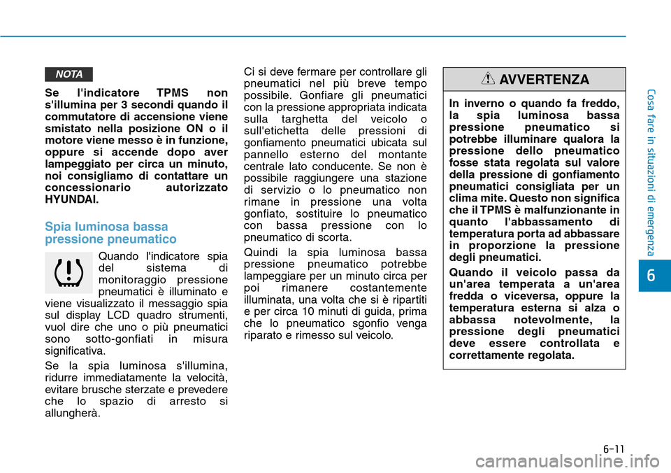Hyundai Kona 2019  Manuale del proprietario (in Italian) 6-11
Cosa fare in situazioni di emergenza
6
Se lindicatore TPMS non
sillumina per 3 secondi quando il
commutatore di accensione viene
smistato nella posizione ON o il
motore viene messo è in funzio