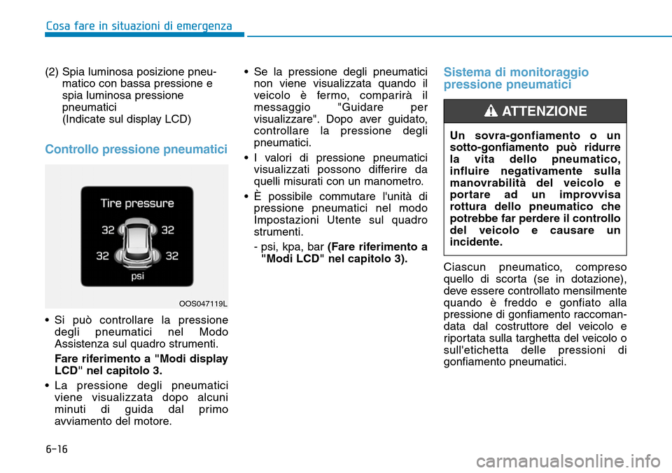 Hyundai Kona 2019  Manuale del proprietario (in Italian) 6-16
Cosa fare in situazioni di emergenza
(2) Spia luminosa posizione pneu-
matico con bassa pressione e
spia luminosa pressione
pneumatici 
(Indicate sul display LCD)
Controllo pressione pneumatici
