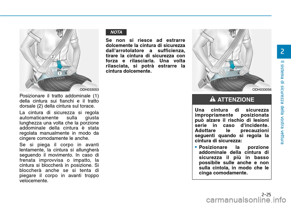 Hyundai Kona 2019  Manuale del proprietario (in Italian) 2-25
Il sistema di sicurezza della vostra vettura
2
Posizionare il tratto addominale (1)
della cintura sui fianchi e il tratto
dorsale (2) della cintura sul torace.
La cintura di sicurezza si regola
a
