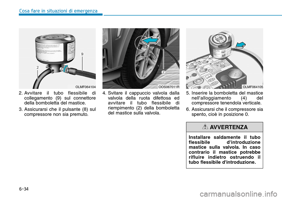Hyundai Kona 2019  Manuale del proprietario (in Italian) 6-34
Cosa fare in situazioni di emergenza
2. Avvitare il tubo flessibile di
collegamento (9) sul connettore
della bomboletta del mastice.
3. Assicurarsi che il pulsante (8) sul
compressore non sia pre
