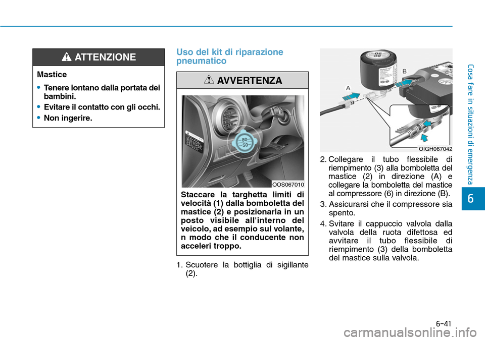 Hyundai Kona 2019  Manuale del proprietario (in Italian) 6-41
Cosa fare in situazioni di emergenza
6
Uso del kit di riparazione
pneumatico
1. Scuotere la bottiglia di sigillante
(2).2. Collegare il tubo flessibile di
riempimento (3) alla bomboletta del
mast