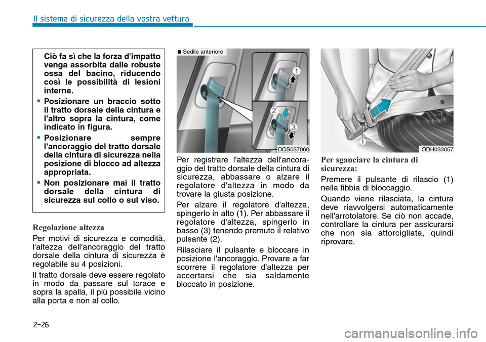 Hyundai Kona 2019  Manuale del proprietario (in Italian) 2-26
Il sistema di sicurezza della vostra vettura
Regolazione altezza
Per motivi di sicurezza e comodità,
laltezza dellancoraggio del tratto
dorsale della cintura di sicurezza è
regolabile su 4 po