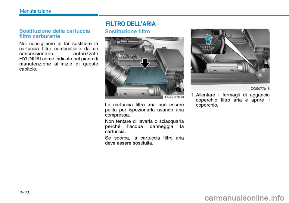 Hyundai Kona 2019  Manuale del proprietario (in Italian) 7-22
Manutenzione
Sostituzione della cartuccia
filtro carburante
Noi consigliamo di far sostituire la
cartuccia filtro combustibile da un
concessionario autorizzato
HYUNDAI come indicato nel piano di
