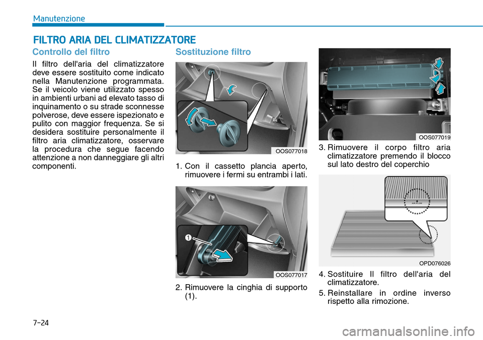 Hyundai Kona 2019  Manuale del proprietario (in Italian) 7-24
Manutenzione
FILTRO ARIA DEL CLIMATIZZATORE
Controllo del filtro
Il filtro dellaria del climatizzatore
deve essere sostituito come indicato
nella Manutenzione programmata.
Se il veicolo viene ut
