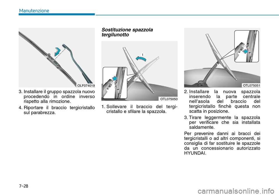 Hyundai Kona 2019  Manuale del proprietario (in Italian) 7-28
Manutenzione
3. Installare il gruppo spazzola nuovo
procedendo in ordine inverso
rispetto alla rimozione.
4. Riportare il braccio tergicristallo
sul parabrezza.
Sostituzione spazzola
tergilunotto