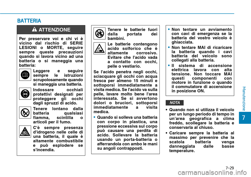 Hyundai Kona 2019  Manuale del proprietario (in Italian) 7-29
7
Manutenzione
• Quando non si utilizza il veicolo
per un lungo periodo di tempo in
unarea geografica a clima
freddo, scollegare la batteria e
conservarla al chiuso.
• Caricare sempre la bat