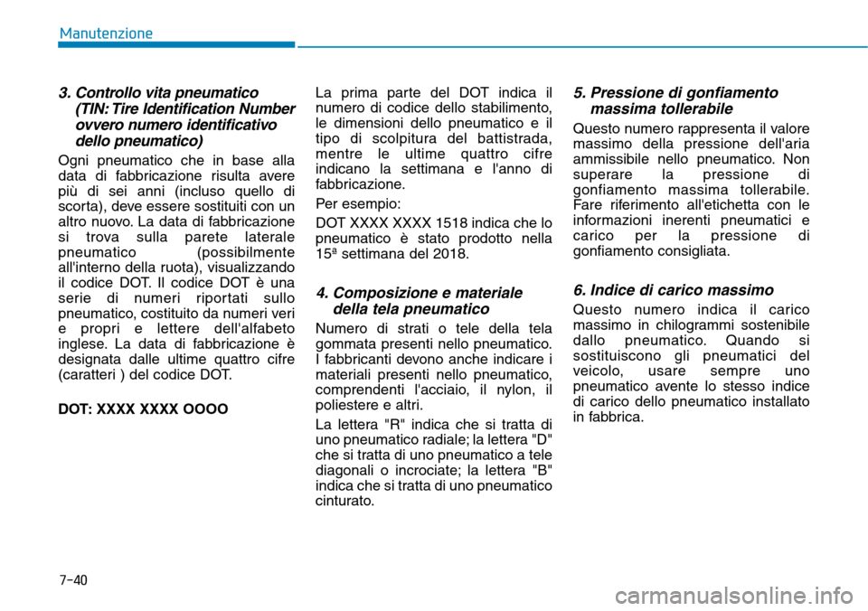 Hyundai Kona 2019 Manuale del proprietario (in Italian) 7-40
Manutenzione
3. Controllo vita pneumatico
(TIN: Tire Identification Number
ovvero numero identificativo
dello pneumatico)
Ogni pneumatico che in base alla
data di fabbricazione risulta avere
più Hyundai Kona 2019 Manuale del proprietario (in Italian) 7-40
Manutenzione
3. Controllo vita pneumatico
(TIN: Tire Identification Number
ovvero numero identificativo
dello pneumatico)
Ogni pneumatico che in base alla
data di fabbricazione risulta avere
più