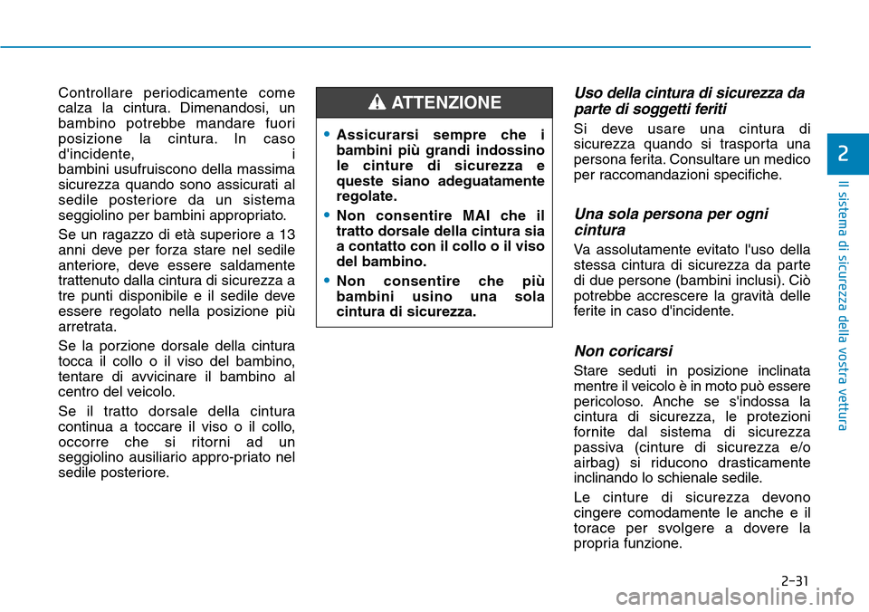 Hyundai Kona 2019  Manuale del proprietario (in Italian) 2-31
Il sistema di sicurezza della vostra vettura
2
Controllare periodicamente come
calza la cintura. Dimenandosi, un
bambino potrebbe mandare fuori
posizione la cintura. In caso
dincidente, i 
bambi