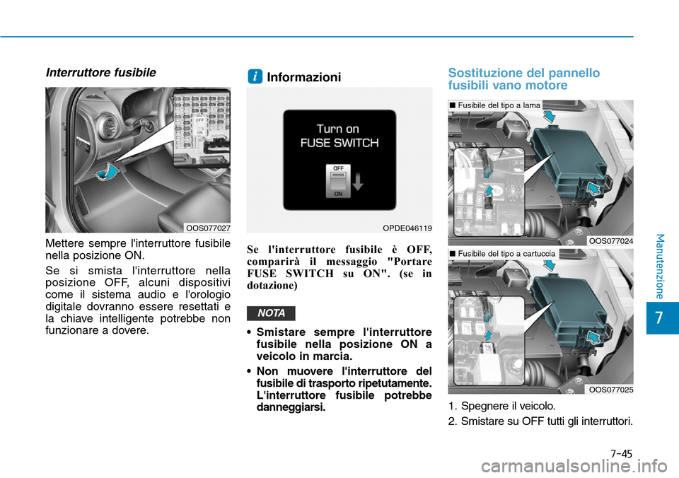 Hyundai Kona 2019  Manuale del proprietario (in Italian) 7-45
7
Manutenzione
Interruttore fusibile
Mettere sempre linterruttore fusibile
nella posizione ON.
Se si smista linterruttore nella
posizione OFF, alcuni dispositivi
come il sistema audio e lorolo