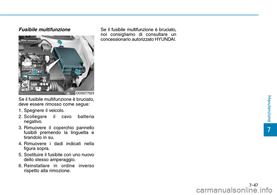 Hyundai Kona 2019  Manuale del proprietario (in Italian) 7-47
7
Manutenzione
Fusibile multifunzione
Se il fusibile multifunzione è bruciato,
deve essere rimosso come segue:
1. Spegnere il veicolo.
2. Scollegare il cavo batteria
negativo.
3. Rimuovere il co