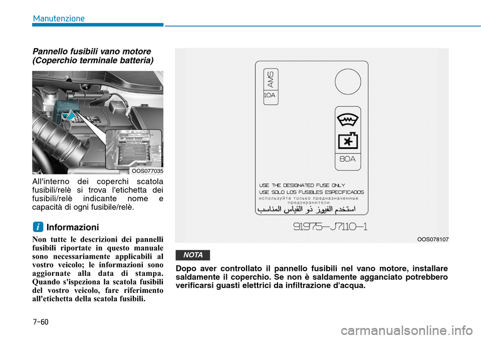 Hyundai Kona 2019  Manuale del proprietario (in Italian) 7-60
Manutenzione
Pannello fusibili vano motore
(Coperchio terminale batteria)
Allinterno dei coperchi scatola
fusibili/relè si trova letichetta dei
fusibili/relè indicante nome e
capacità di ogn