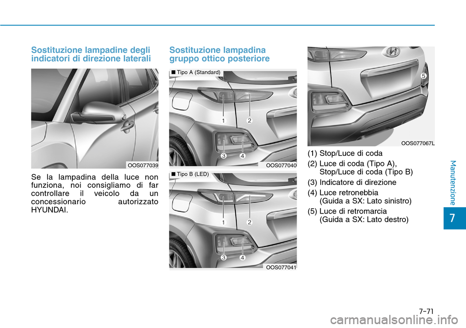 Hyundai Kona 2019  Manuale del proprietario (in Italian) 7-71
7
Manutenzione
Sostituzione lampadine degli
indicatori di direzione laterali 
Se la lampadina della luce non
funziona, noi consigliamo di far
controllare il veicolo da un
concessionario autorizza