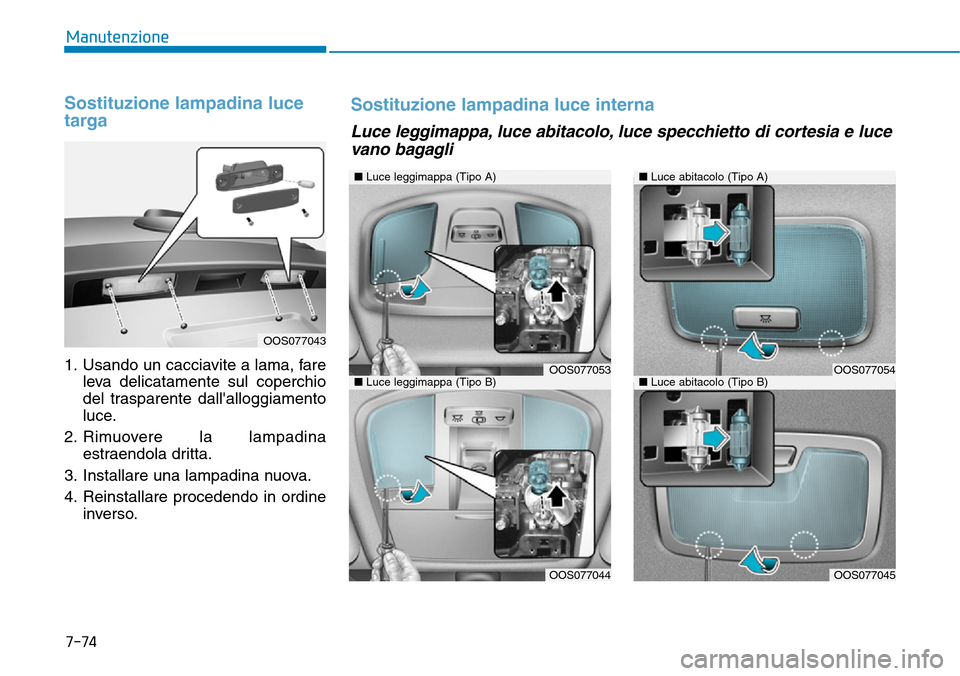 Hyundai Kona 2019  Manuale del proprietario (in Italian) 7-74
Manutenzione
Sostituzione lampadina luce
targa
1. Usando un cacciavite a lama, fare
leva delicatamente sul coperchio
del trasparente dallalloggiamento
luce.
2. Rimuovere la lampadina
estraendola
