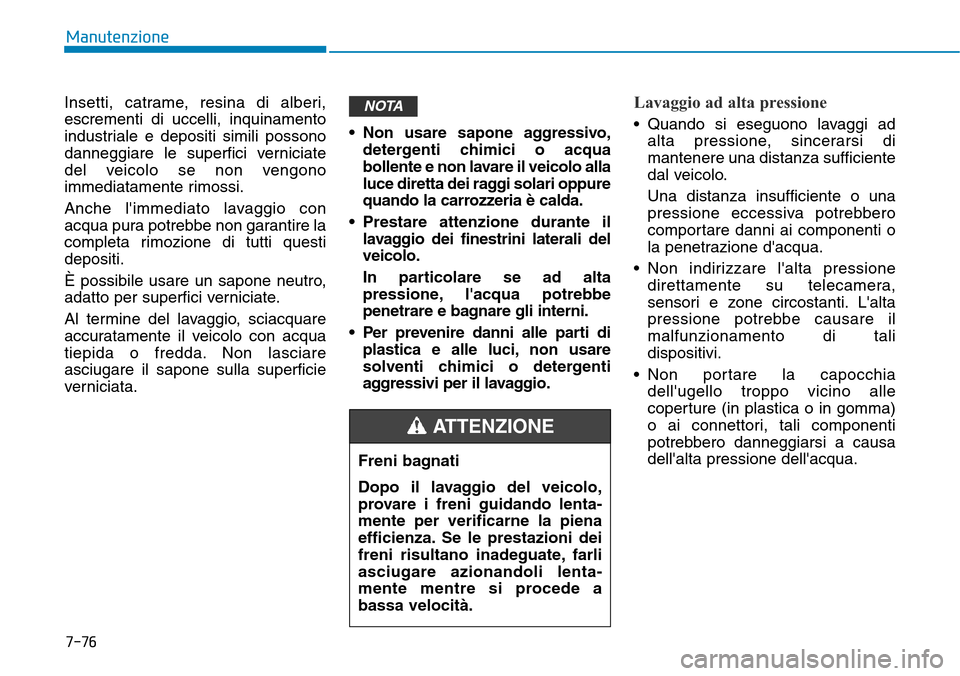 Hyundai Kona 2019 Manuale del proprietario (in Italian) 7-76
Manutenzione
Insetti, catrame, resina di alberi,
escrementi di uccelli, inquinamento
industriale e depositi simili possono
danneggiare le superfici verniciate
del veicolo se non vengono
immediata Hyundai Kona 2019 Manuale del proprietario (in Italian) 7-76
Manutenzione
Insetti, catrame, resina di alberi,
escrementi di uccelli, inquinamento
industriale e depositi simili possono
danneggiare le superfici verniciate
del veicolo se non vengono
immediata