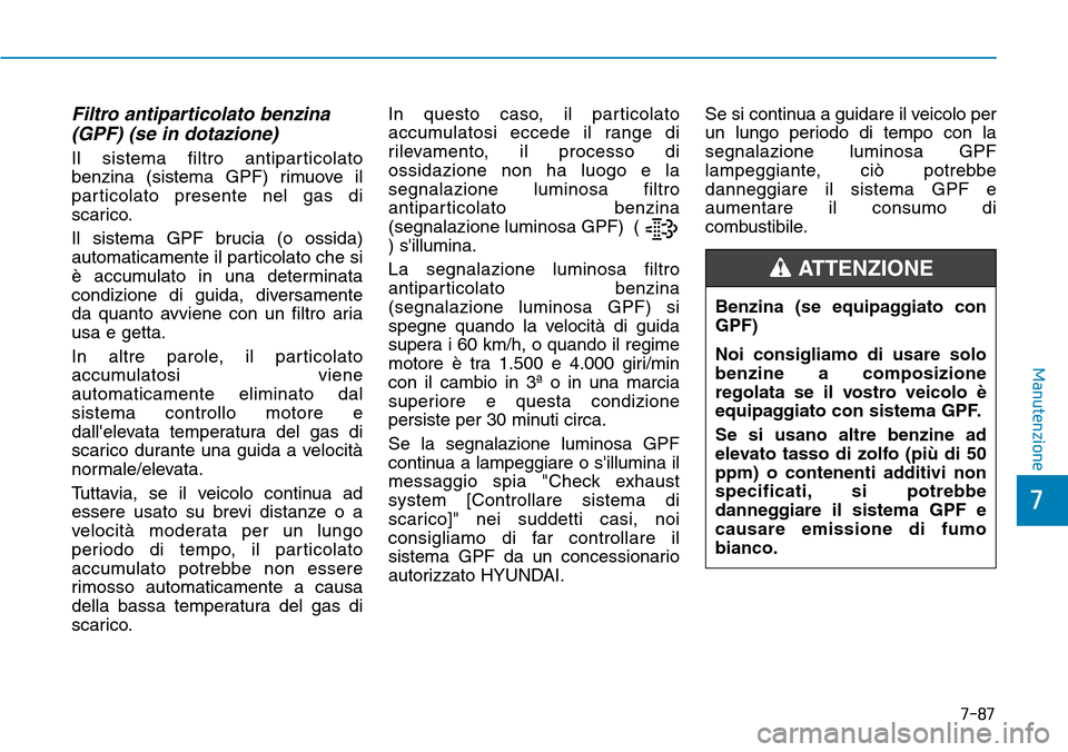 Hyundai Kona 2019 Manuale del proprietario (in Italian) Filtro antiparticolato benzina
(GPF) (se in dotazione)
Il sistema filtro antiparticolato
benzina (sistema GPF) rimuove il
particolato presente nel gas di
scarico.
Il sistema GPF brucia (o ossida)
auto Hyundai Kona 2019 Manuale del proprietario (in Italian) Filtro antiparticolato benzina
(GPF) (se in dotazione)
Il sistema filtro antiparticolato
benzina (sistema GPF) rimuove il
particolato presente nel gas di
scarico.
Il sistema GPF brucia (o ossida)
auto