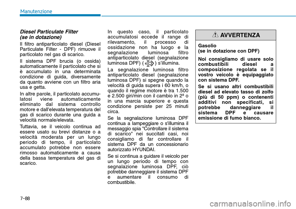Hyundai Kona 2019 Manuale del proprietario (in Italian) Diesel Particulate Filter
(se in dotazione)
Il filtro antiparticolato diesel (Diesel
Particulate Filter - DPF) rimuove il
particolato nel gas di scarico.
Il sistema DPF brucia (o ossida)
automaticame Hyundai Kona 2019 Manuale del proprietario (in Italian) Diesel Particulate Filter
(se in dotazione)
Il filtro antiparticolato diesel (Diesel
Particulate Filter - DPF) rimuove il
particolato nel gas di scarico.
Il sistema DPF brucia (o ossida)
automaticame