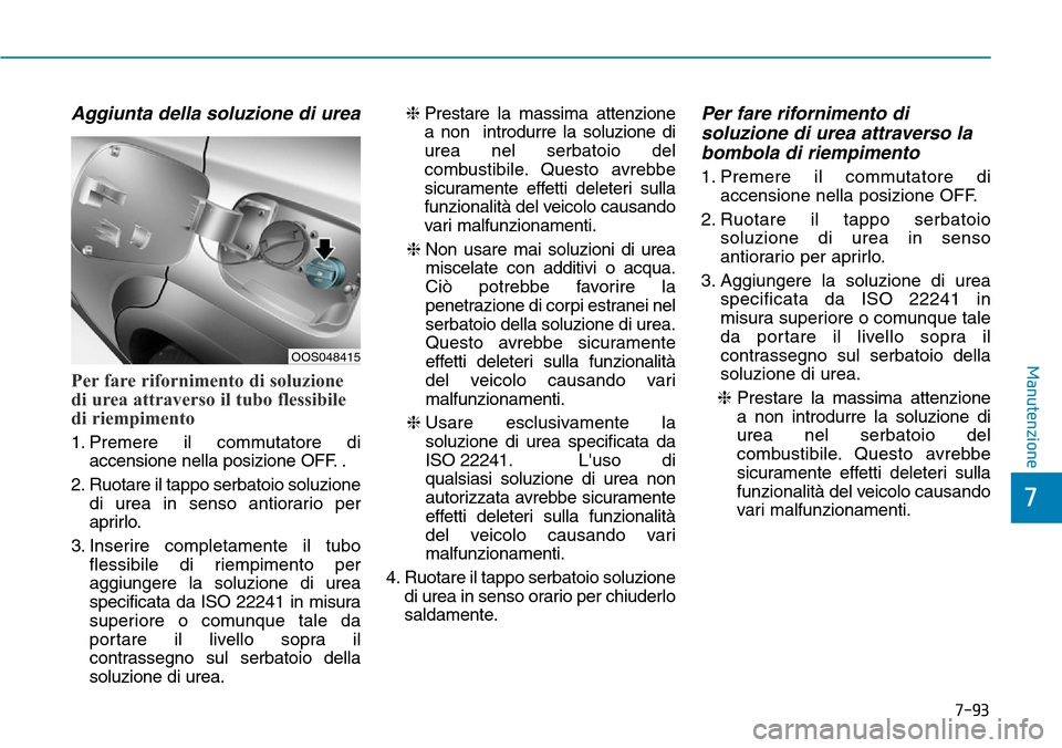 Hyundai Kona 2019 Manuale del proprietario (in Italian) Aggiunta della soluzione di urea
Per fare rifornimento di soluzione
di urea attraverso il tubo flessibile
di riempimento
1. Premere il commutatore di
accensione nella posizione OFF. .
2. Ruotare il ta Hyundai Kona 2019 Manuale del proprietario (in Italian) Aggiunta della soluzione di urea
Per fare rifornimento di soluzione
di urea attraverso il tubo flessibile
di riempimento
1. Premere il commutatore di
accensione nella posizione OFF. .
2. Ruotare il ta