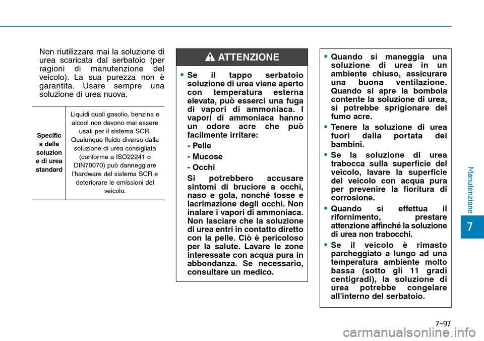 Hyundai Kona 2019 Manuale del proprietario (in Italian) Non riutilizzare mai la soluzione di
urea scaricata dal serbatoio (per
ragioni di manutenzione del
veicolo). La sua purezza non è
garantita. Usare sempre una
soluzione di urea nuova.
7-97
7
Manutenzi Hyundai Kona 2019 Manuale del proprietario (in Italian) Non riutilizzare mai la soluzione di
urea scaricata dal serbatoio (per
ragioni di manutenzione del
veicolo). La sua purezza non è
garantita. Usare sempre una
soluzione di urea nuova.
7-97
7
Manutenzi
