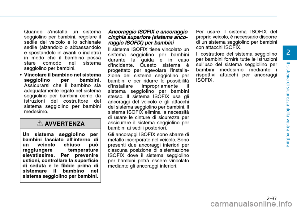 Hyundai Kona 2019  Manuale del proprietario (in Italian) 2-37
Il sistema di sicurezza della vostra vettura
2
Quando sinstalla un sistema
seggiolino per bambini, regolare il
sedile del veicolo e lo schienale
sedile (alzandolo o abbassandolo
e spostandolo in