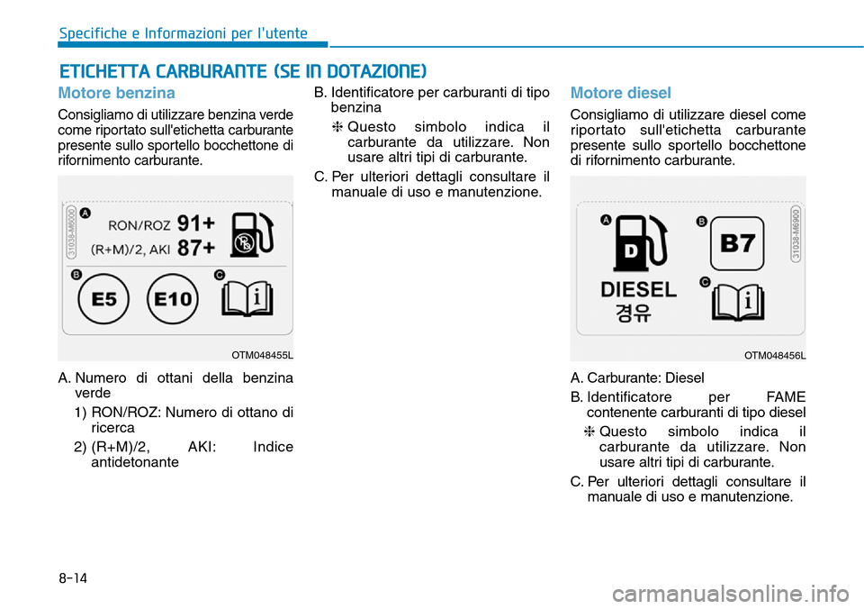 Hyundai Kona 2019 Manuale del proprietario (in Italian) Motore benzina
Consigliamo di utilizzare benzina verde
come riportato sulletichetta carburante
presente sullo sportello bocchettone di
rifornimento carburante.
A. Numero di ottani della benzina
verde Hyundai Kona 2019 Manuale del proprietario (in Italian) Motore benzina
Consigliamo di utilizzare benzina verde
come riportato sulletichetta carburante
presente sullo sportello bocchettone di
rifornimento carburante.
A. Numero di ottani della benzina
verde