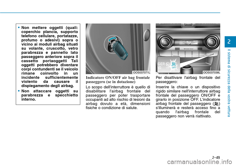 Hyundai Kona 2019  Manuale del proprietario (in Italian) 2-49
Il sistema di sicurezza della vostra vettura
2
Indicatore ON/OFF air bag frontale
passeggero (se in dotazione)
Lo scopo dellinterruttore è quello di
disabilitare lairbag frontale del
passegger