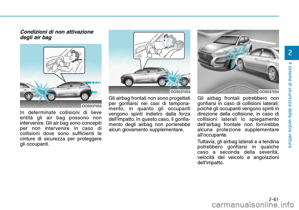 Hyundai Kona 2019  Manuale del proprietario (in Italian) 2-61
Il sistema di sicurezza della vostra vettura
2
Condizioni di non attivazione
degli air bag 
In determinate collisioni di lieve
entità gli air bag possono non
intervenire. Gli air bag sono concep