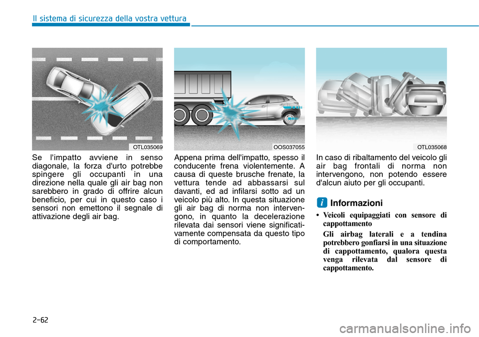 Hyundai Kona 2019  Manuale del proprietario (in Italian) 2-62
Il sistema di sicurezza della vostra vettura
Se limpatto avviene in senso
diagonale, la forza durto potrebbe
spingere gli occupanti in una
direzione nella quale gli air bag non
sarebbero in gra