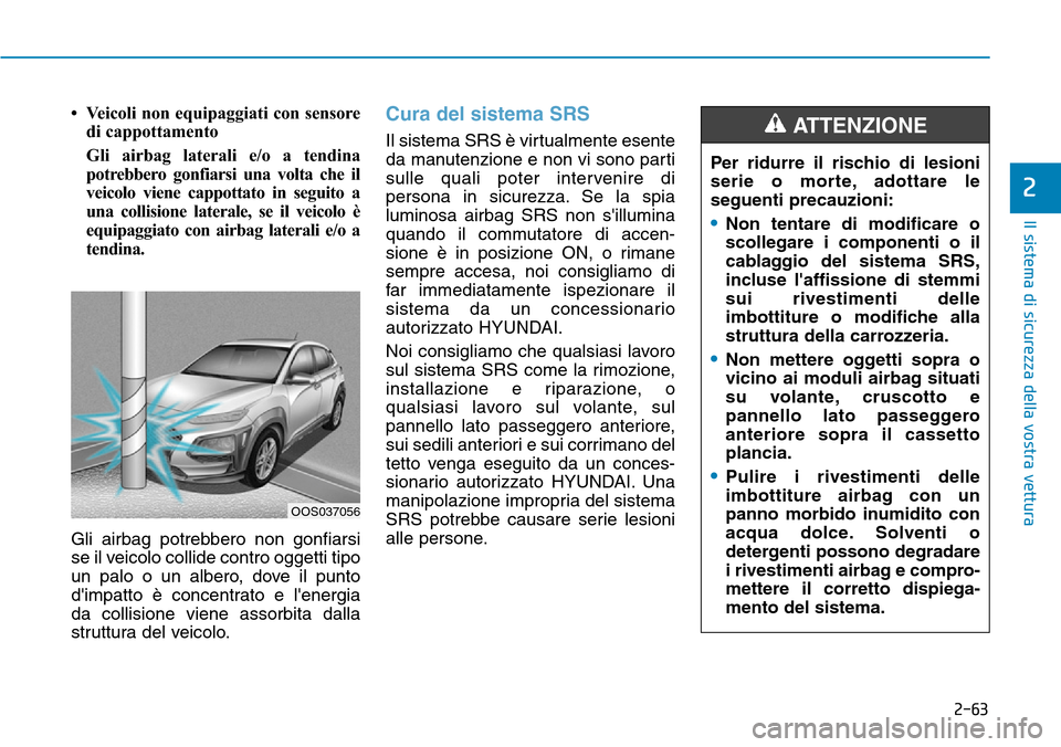 Hyundai Kona 2019  Manuale del proprietario (in Italian) 2-63
Il sistema di sicurezza della vostra vettura
2
• Veicoli non equipaggiati con sensore
di cappottamento
Gli airbag laterali e/o a tendina
potrebbero gonfiarsi una volta che il
veicolo viene capp