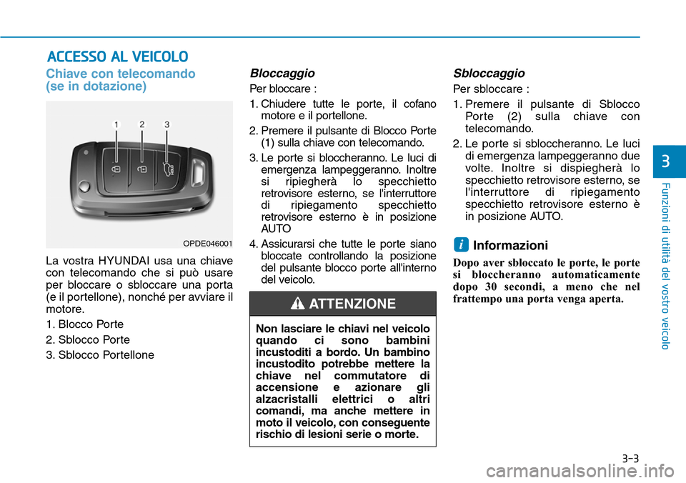 Hyundai Kona 2019  Manuale del proprietario (in Italian) 3-3
Funzioni di utilità del vostro veicolo
3
Chiave con telecomando
(se in dotazione)
La vostra HYUNDAI usa una chiave
con telecomando che si può usare
per bloccare o sbloccare una porta
(e il porte
