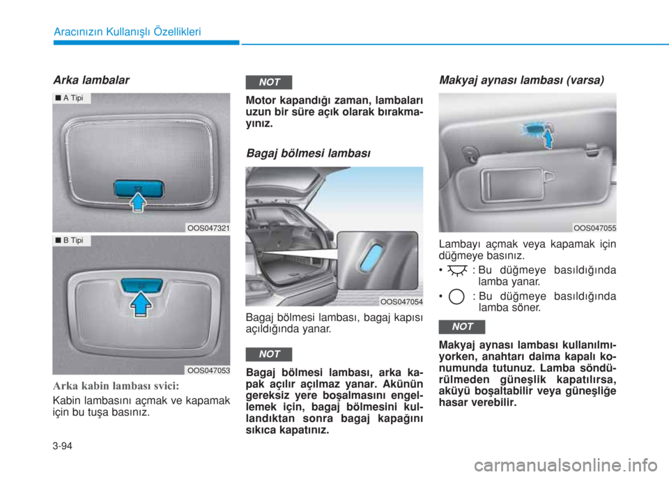 Hyundai Kona 2019  Kullanım Kılavuzu (in Turkish) 3-94
Aracınızın Kullanışlı Özellikleri
Arka lambalar
Arka kabin lambası svici:
Kabin lambasını açmak ve kapamak
için bu tuşa basınız.Motor kapandığı zaman, lambaları
uzun bir süre 