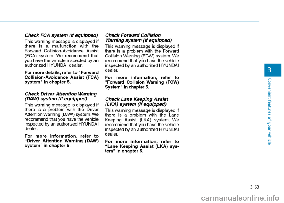 Hyundai Kona 2018 Owners Manual 3-63
Convenient features of your vehicle
3
Check FCA system (if equipped)
This warning message is displayed if there is a malfunction with the
Forward Collision-Avoidance Assist
(FCA) system. We recom Hyundai Kona 2018 Owners Manual 3-63
Convenient features of your vehicle
3
Check FCA system (if equipped)
This warning message is displayed if there is a malfunction with the
Forward Collision-Avoidance Assist
(FCA) system. We recom