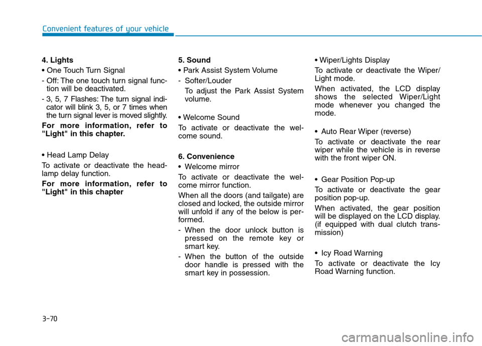 Hyundai Kona 2018 Owners Manual 3-70
Convenient features of your vehicle
4. Lights
- Off: The one touch turn signal func-tion will be deactivated.
- 3, 5, 7 Flashes: The turn signal indi- cator will blink 3, 5, or 7 times when
th Hyundai Kona 2018 Owners Manual 3-70
Convenient features of your vehicle
4. Lights
- Off: The one touch turn signal func-tion will be deactivated.
- 3, 5, 7 Flashes: The turn signal indi- cator will blink 3, 5, or 7 times when
th