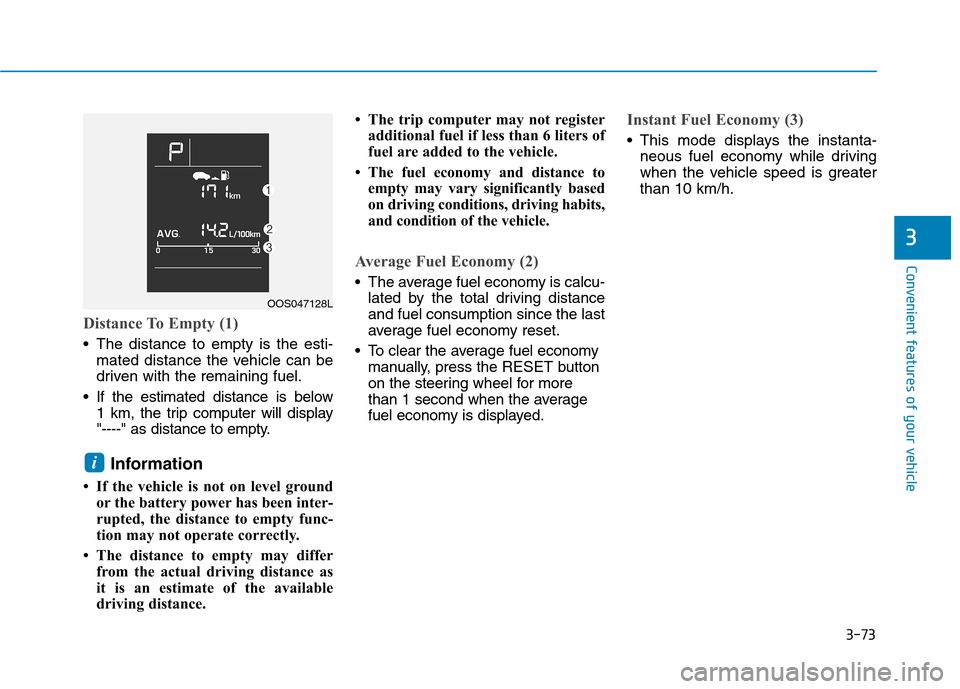 Hyundai Kona 2018 Owners Manual 3-73
Convenient features of your vehicle
Distance To Empty (1)
The distance to empty is the esti-mated distance the vehicle can be
driven with the remaining fuel.
If the estimated distance is below Hyundai Kona 2018 Owners Manual 3-73
Convenient features of your vehicle
Distance To Empty (1)
The distance to empty is the esti-mated distance the vehicle can be
driven with the remaining fuel.
If the estimated distance is below