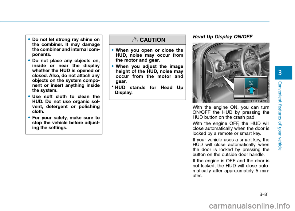 Hyundai Kona 2018 Owners Manual 3-81
Convenient features of your vehicle
Head Up Display ON/OFF
With the engine ON, you can turn
ON/OFF the HUD by pressing the
HUD button on the crash pad.
With the engine OFF, the HUD will close a Hyundai Kona 2018 Owners Manual 3-81
Convenient features of your vehicle
Head Up Display ON/OFF
With the engine ON, you can turn
ON/OFF the HUD by pressing the
HUD button on the crash pad.
With the engine OFF, the HUD will close a